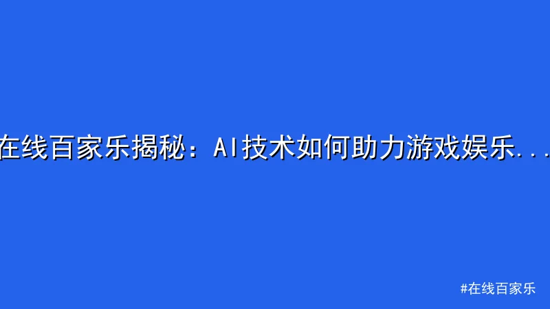 在线百家乐 - 在线百家乐揭秘：AI技术如何助力游戏娱乐新体验 配图1