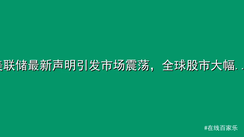 在线百家乐 - 美联储最新声明引发市场震荡，全球股市大幅波动 配图1