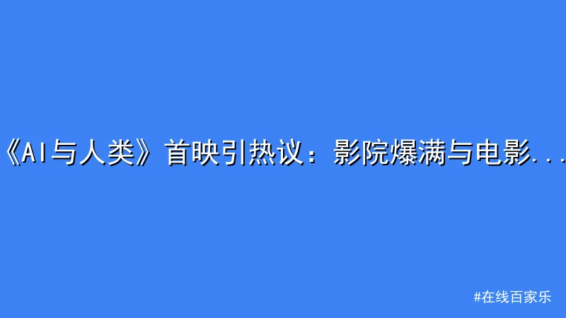 在线百家乐 - 《AI与人类》首映引热议：影院爆满与电影评价两极化 配图1