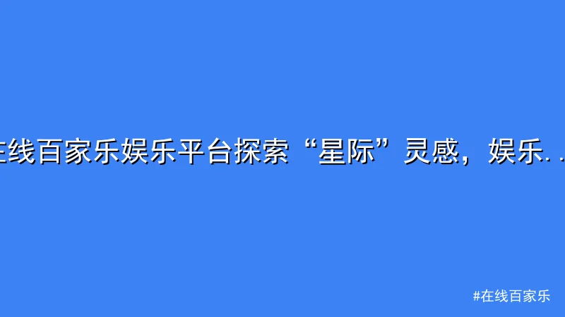 在线百家乐 - 在线百家乐娱乐平台探索“星际”灵感，娱乐无限可能 配图1